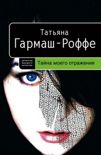 Тайна моего отражения - Татьяна Гармаш-Роффе